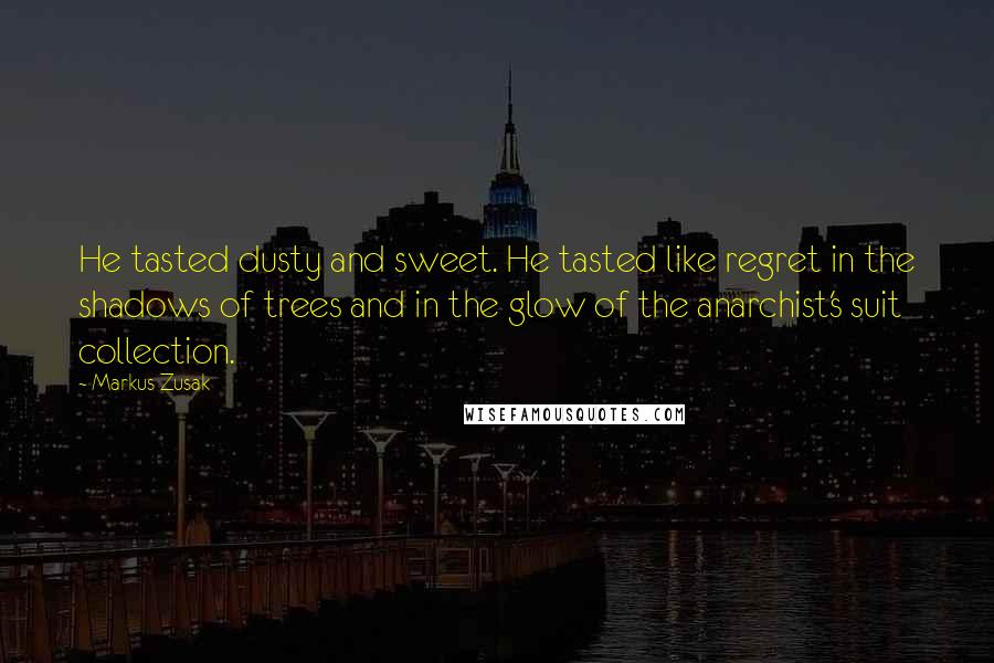 Markus Zusak Quotes: He tasted dusty and sweet. He tasted like regret in the shadows of trees and in the glow of the anarchist's suit collection.