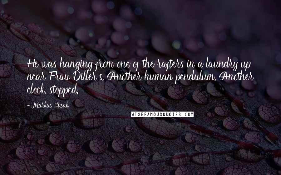 Markus Zusak Quotes: He was hanging from one of the rafters in a laundry up near Frau Diller's. Another human pendulum. Another clock, stopped.