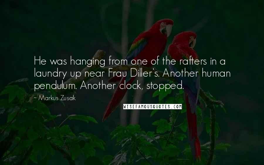 Markus Zusak Quotes: He was hanging from one of the rafters in a laundry up near Frau Diller's. Another human pendulum. Another clock, stopped.