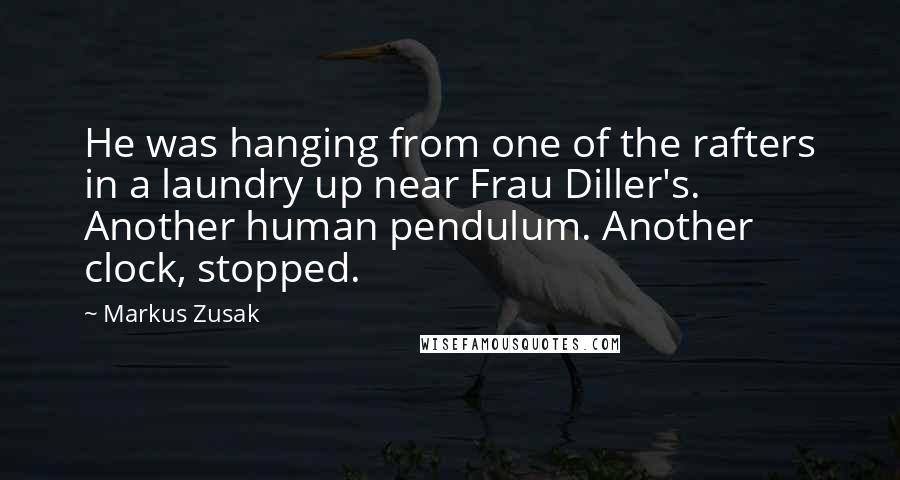 Markus Zusak Quotes: He was hanging from one of the rafters in a laundry up near Frau Diller's. Another human pendulum. Another clock, stopped.