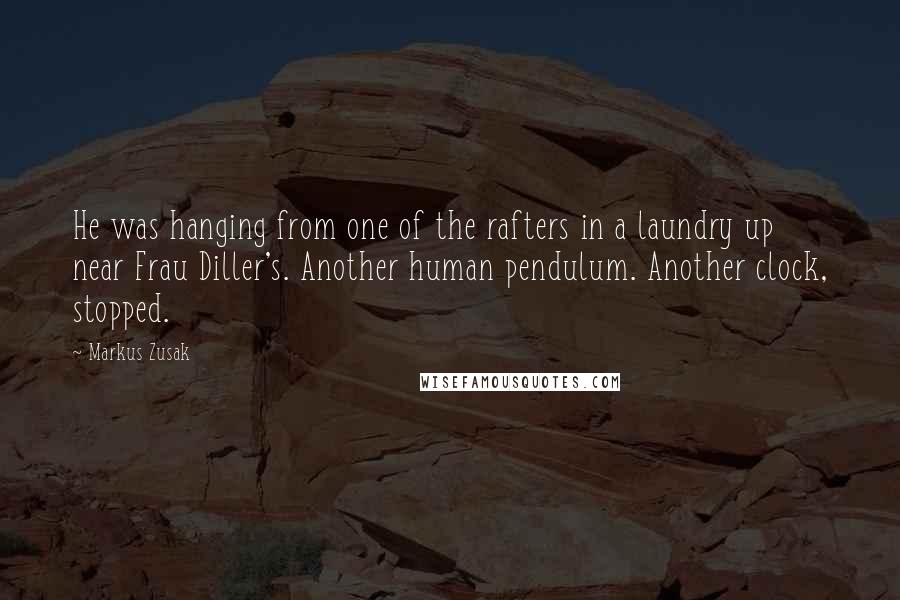 Markus Zusak Quotes: He was hanging from one of the rafters in a laundry up near Frau Diller's. Another human pendulum. Another clock, stopped.