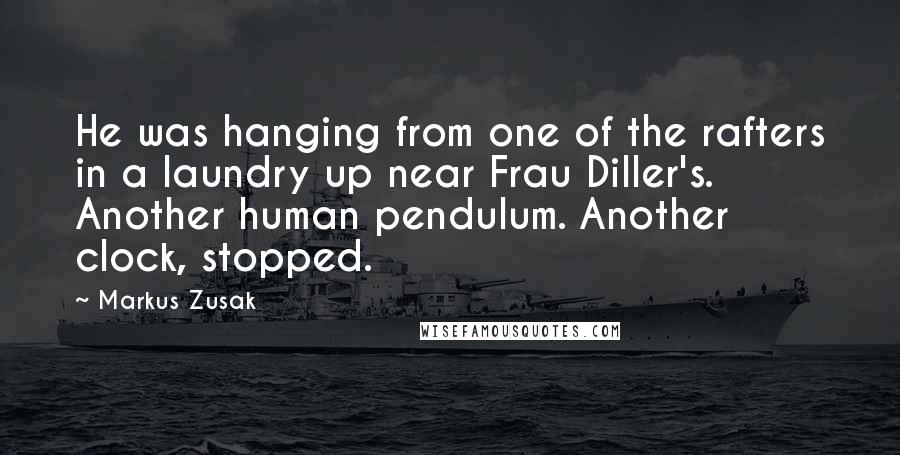 Markus Zusak Quotes: He was hanging from one of the rafters in a laundry up near Frau Diller's. Another human pendulum. Another clock, stopped.