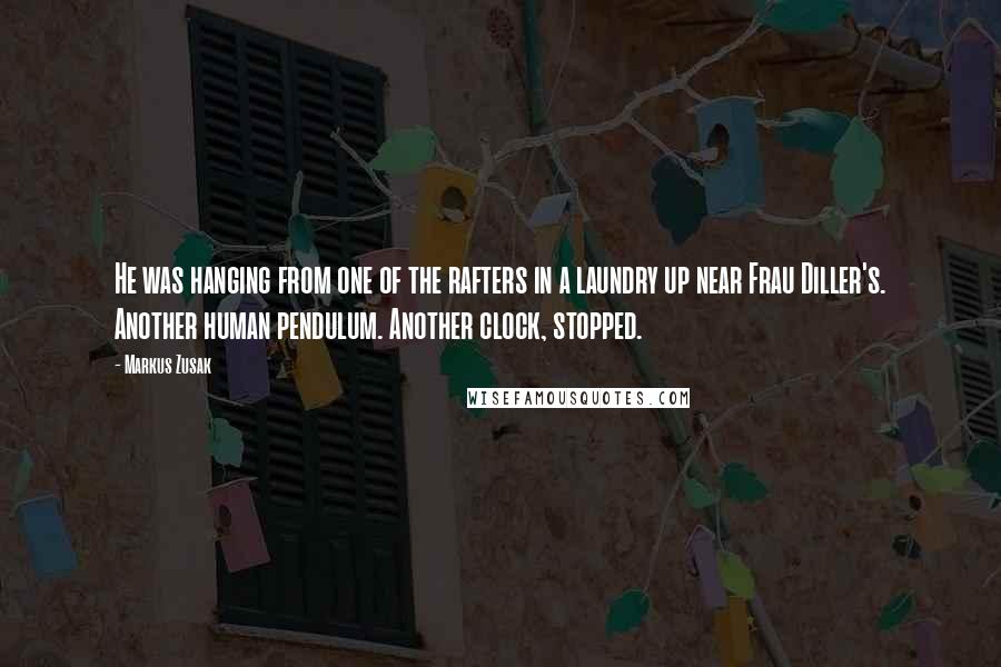 Markus Zusak Quotes: He was hanging from one of the rafters in a laundry up near Frau Diller's. Another human pendulum. Another clock, stopped.