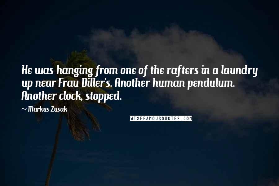 Markus Zusak Quotes: He was hanging from one of the rafters in a laundry up near Frau Diller's. Another human pendulum. Another clock, stopped.