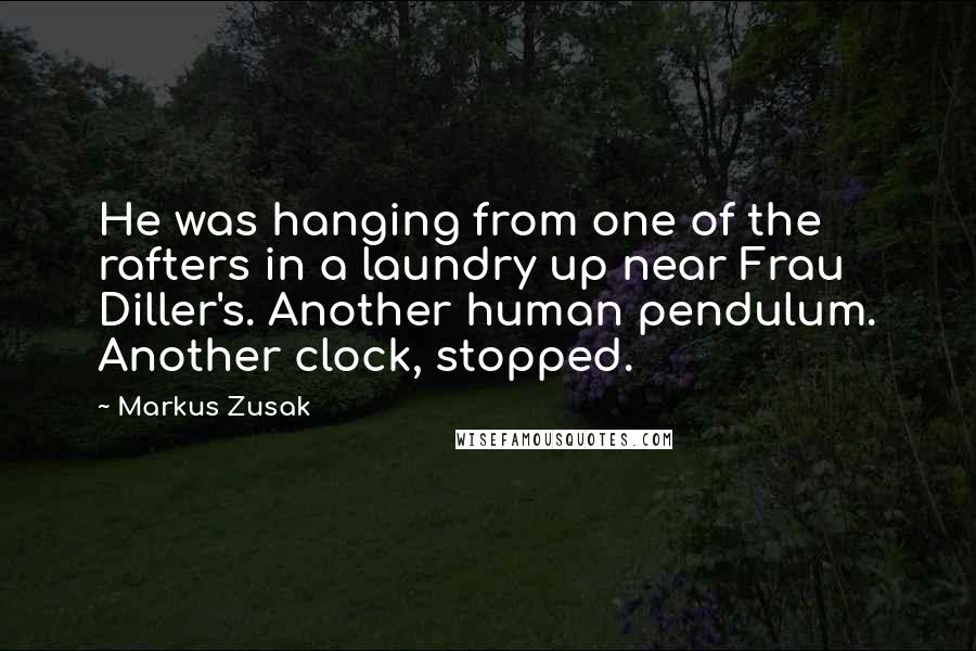 Markus Zusak Quotes: He was hanging from one of the rafters in a laundry up near Frau Diller's. Another human pendulum. Another clock, stopped.