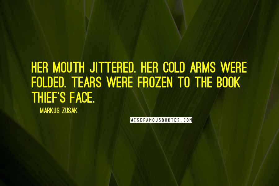 Markus Zusak Quotes: Her mouth jittered. Her cold arms were folded. Tears were frozen to the book thief's face.