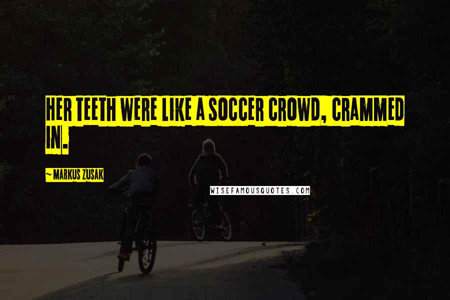 Markus Zusak Quotes: Her teeth were like a soccer crowd, crammed in.