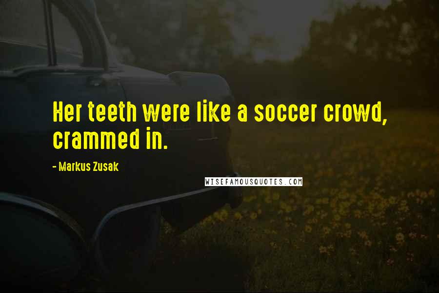 Markus Zusak Quotes: Her teeth were like a soccer crowd, crammed in.