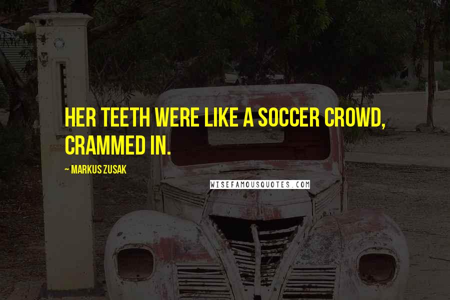 Markus Zusak Quotes: Her teeth were like a soccer crowd, crammed in.