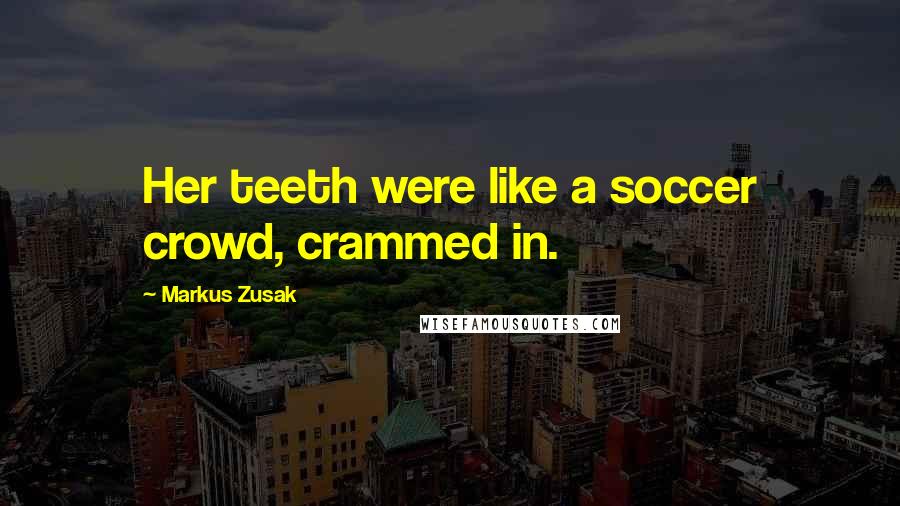 Markus Zusak Quotes: Her teeth were like a soccer crowd, crammed in.