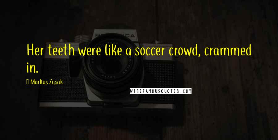 Markus Zusak Quotes: Her teeth were like a soccer crowd, crammed in.