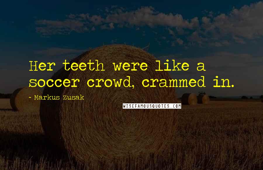 Markus Zusak Quotes: Her teeth were like a soccer crowd, crammed in.