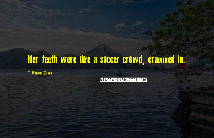 Markus Zusak Quotes: Her teeth were like a soccer crowd, crammed in.