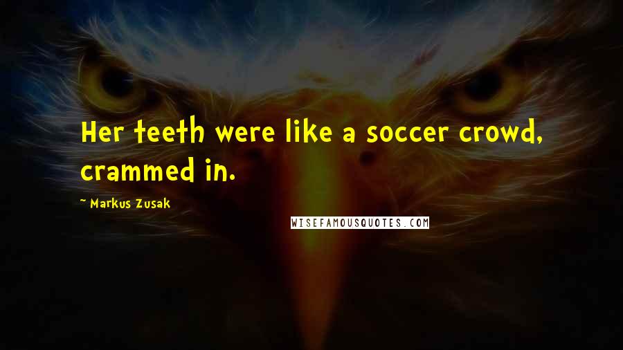 Markus Zusak Quotes: Her teeth were like a soccer crowd, crammed in.