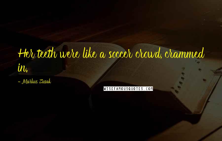 Markus Zusak Quotes: Her teeth were like a soccer crowd, crammed in.