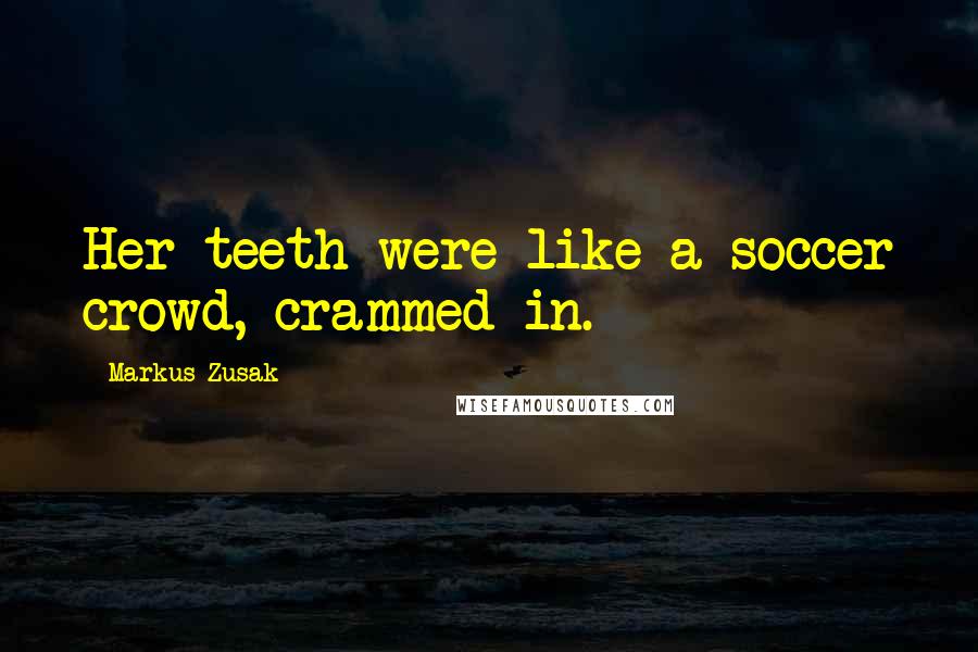 Markus Zusak Quotes: Her teeth were like a soccer crowd, crammed in.