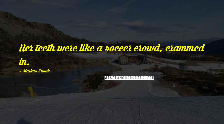 Markus Zusak Quotes: Her teeth were like a soccer crowd, crammed in.