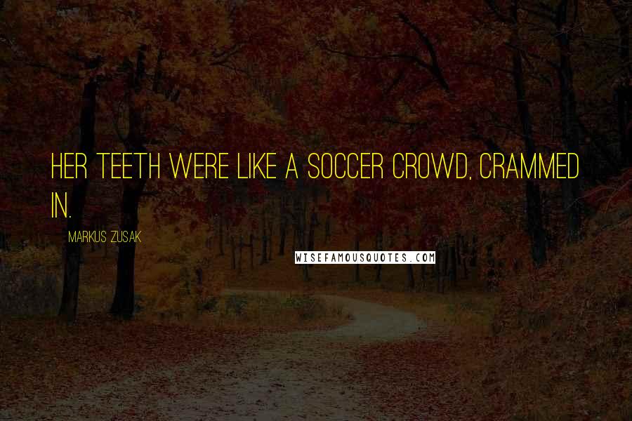 Markus Zusak Quotes: Her teeth were like a soccer crowd, crammed in.