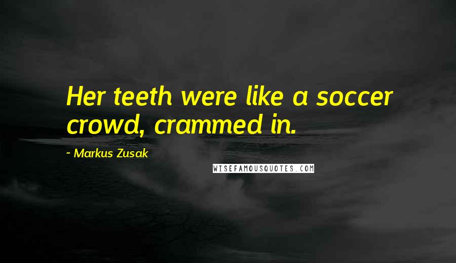 Markus Zusak Quotes: Her teeth were like a soccer crowd, crammed in.