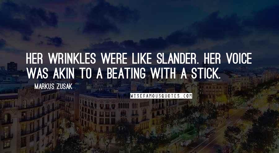 Markus Zusak Quotes: Her wrinkles were like slander. Her voice was akin to a beating with a stick.