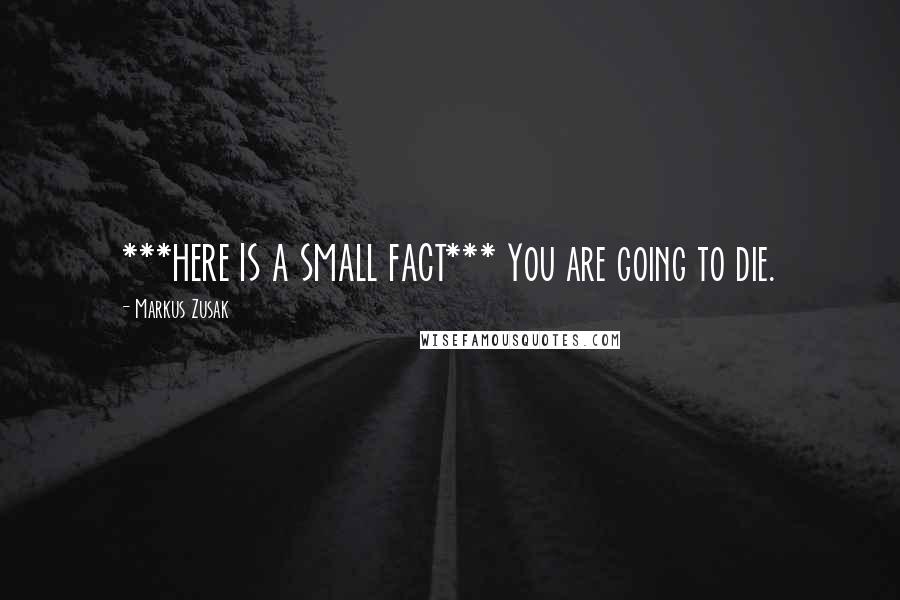 Markus Zusak Quotes: ***HERE IS A SMALL FACT*** You are going to die.