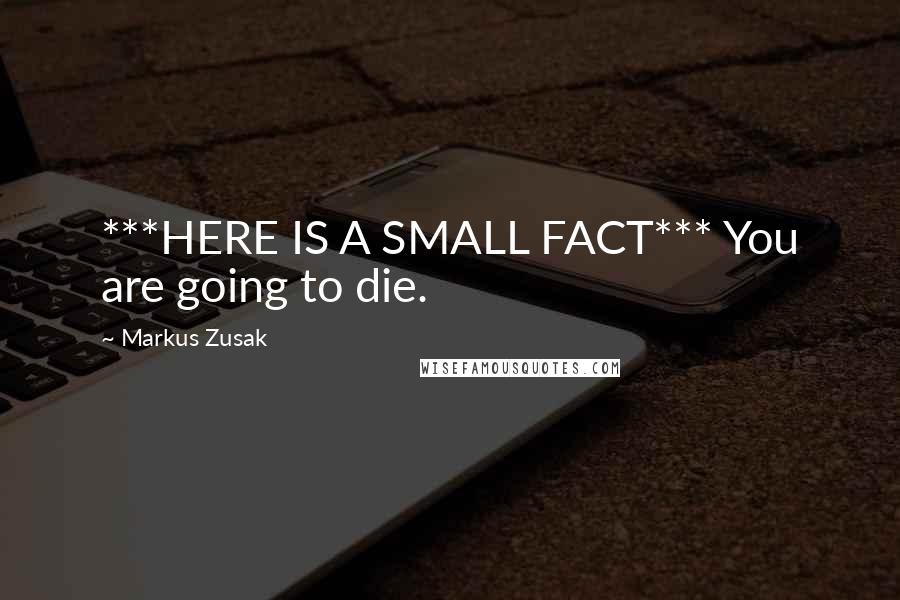 Markus Zusak Quotes: ***HERE IS A SMALL FACT*** You are going to die.