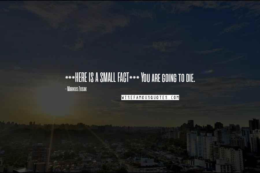 Markus Zusak Quotes: ***HERE IS A SMALL FACT*** You are going to die.