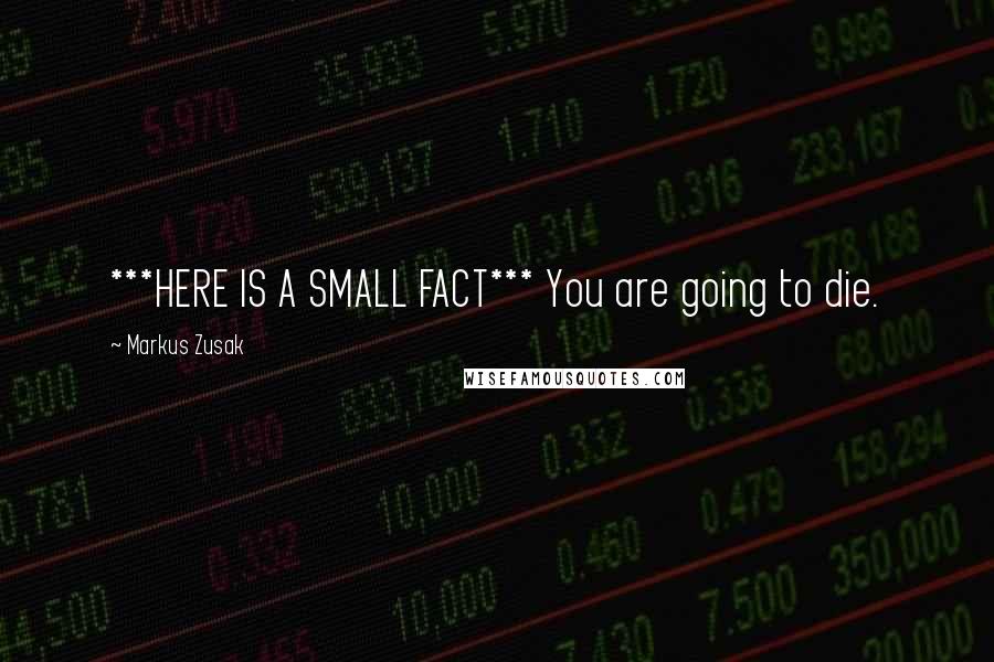 Markus Zusak Quotes: ***HERE IS A SMALL FACT*** You are going to die.