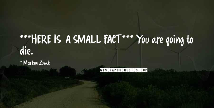 Markus Zusak Quotes: ***HERE IS A SMALL FACT*** You are going to die.