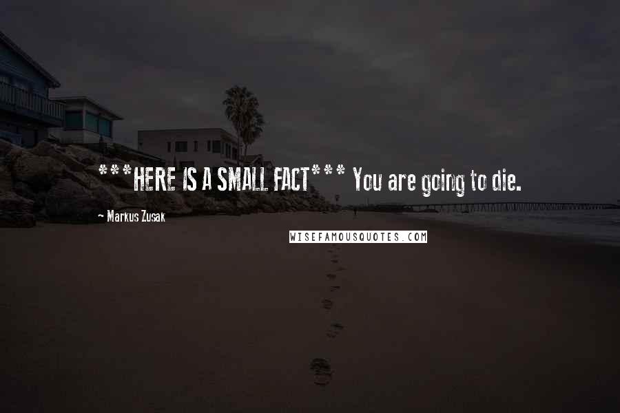 Markus Zusak Quotes: ***HERE IS A SMALL FACT*** You are going to die.