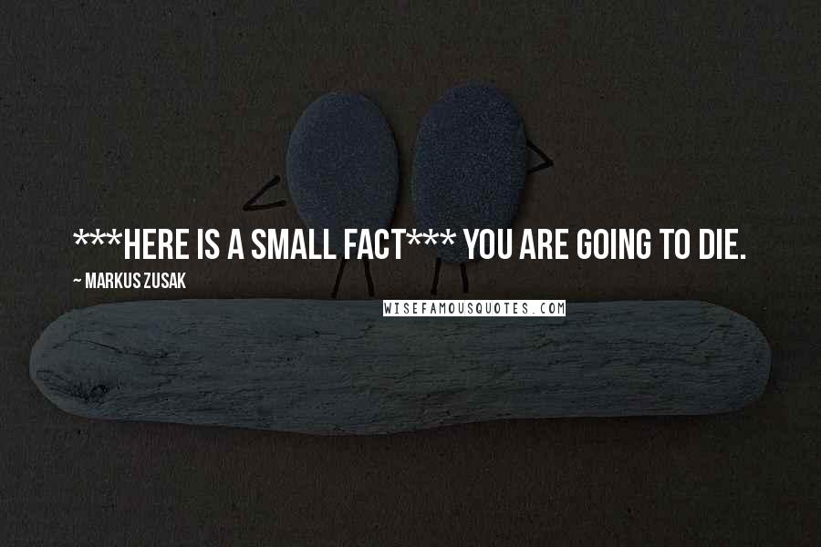 Markus Zusak Quotes: ***HERE IS A SMALL FACT*** You are going to die.