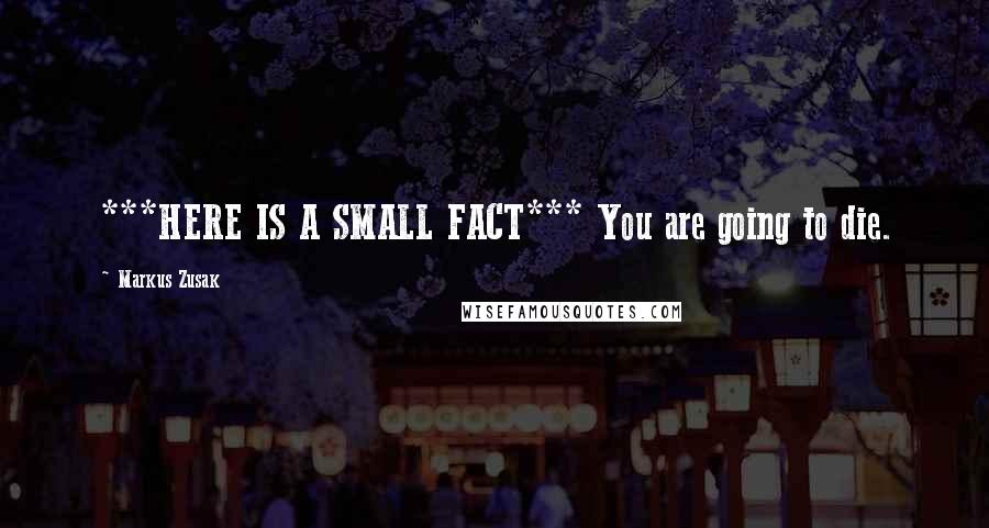 Markus Zusak Quotes: ***HERE IS A SMALL FACT*** You are going to die.