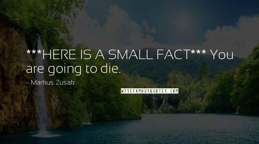 Markus Zusak Quotes: ***HERE IS A SMALL FACT*** You are going to die.