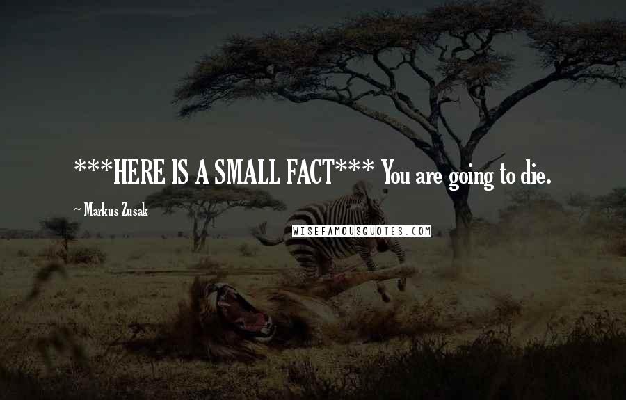 Markus Zusak Quotes: ***HERE IS A SMALL FACT*** You are going to die.