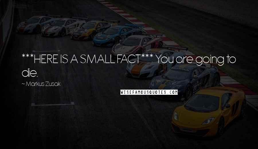 Markus Zusak Quotes: ***HERE IS A SMALL FACT*** You are going to die.