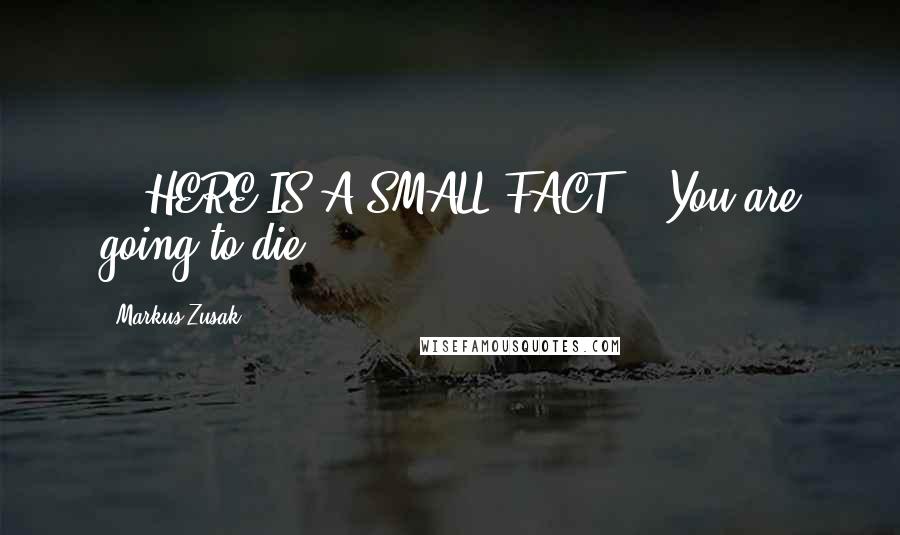 Markus Zusak Quotes: ***HERE IS A SMALL FACT*** You are going to die.