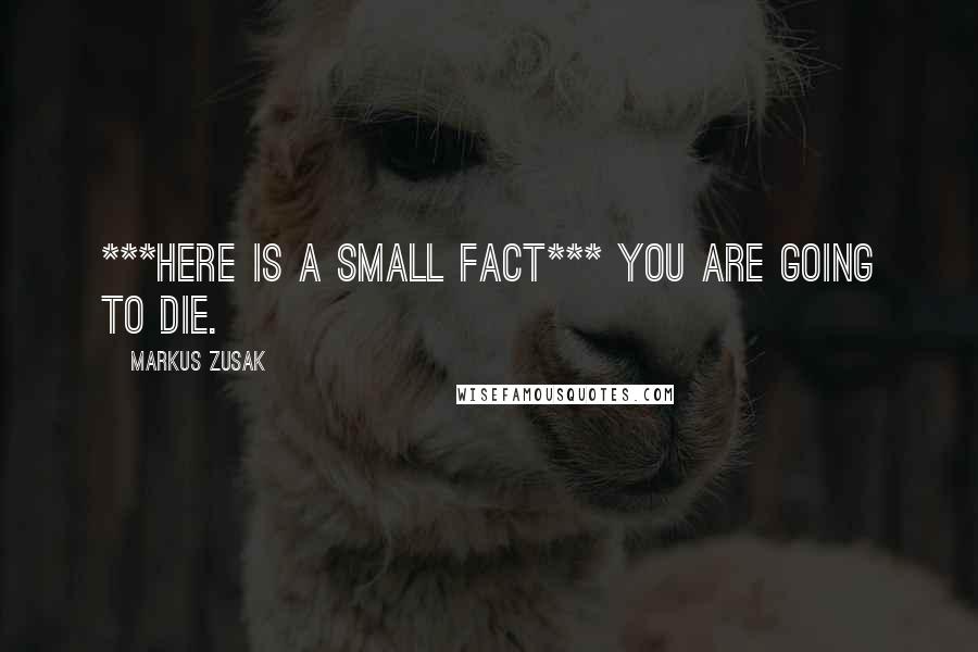 Markus Zusak Quotes: ***HERE IS A SMALL FACT*** You are going to die.