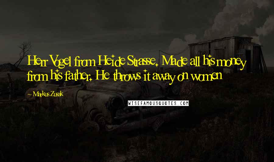 Markus Zusak Quotes: Herr Vogel from Heide Strasse. Made all his money from his father. He throws it away on women