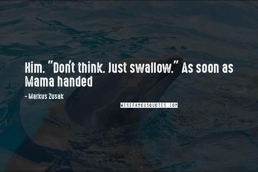 Markus Zusak Quotes: Him. "Don't think. Just swallow." As soon as Mama handed