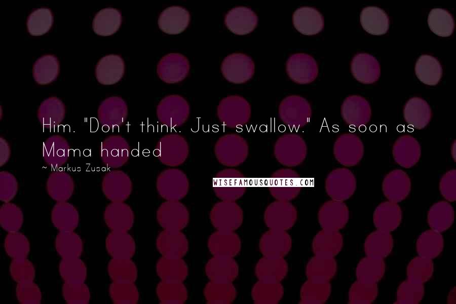 Markus Zusak Quotes: Him. "Don't think. Just swallow." As soon as Mama handed