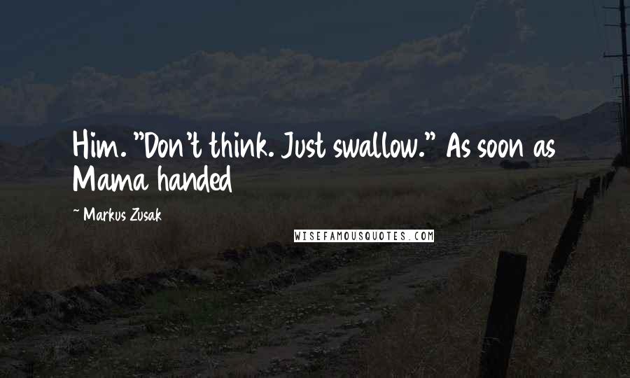 Markus Zusak Quotes: Him. "Don't think. Just swallow." As soon as Mama handed