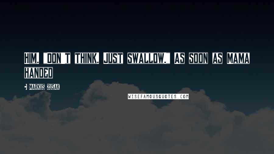 Markus Zusak Quotes: Him. "Don't think. Just swallow." As soon as Mama handed