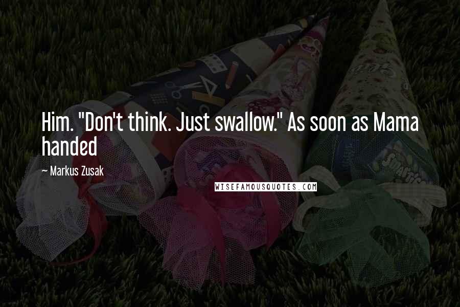 Markus Zusak Quotes: Him. "Don't think. Just swallow." As soon as Mama handed
