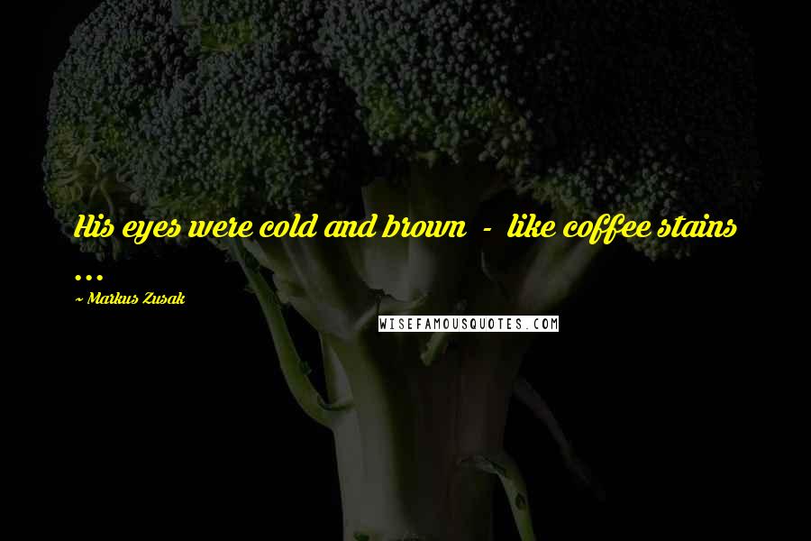 Markus Zusak Quotes: His eyes were cold and brown  -  like coffee stains ...