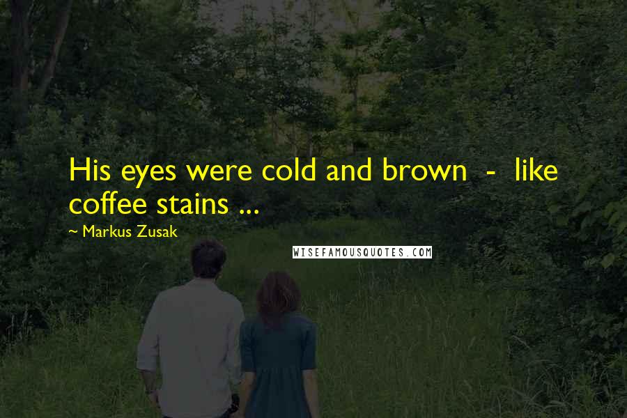 Markus Zusak Quotes: His eyes were cold and brown  -  like coffee stains ...