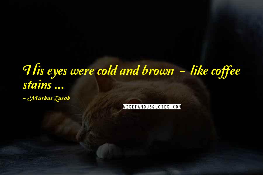 Markus Zusak Quotes: His eyes were cold and brown  -  like coffee stains ...