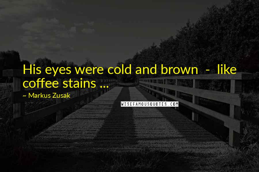 Markus Zusak Quotes: His eyes were cold and brown  -  like coffee stains ...