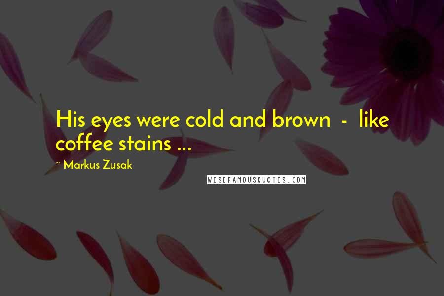 Markus Zusak Quotes: His eyes were cold and brown  -  like coffee stains ...