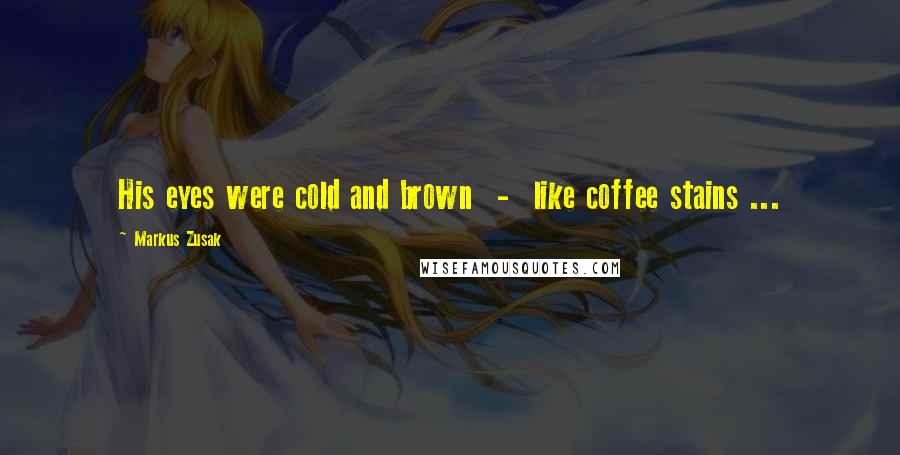 Markus Zusak Quotes: His eyes were cold and brown  -  like coffee stains ...