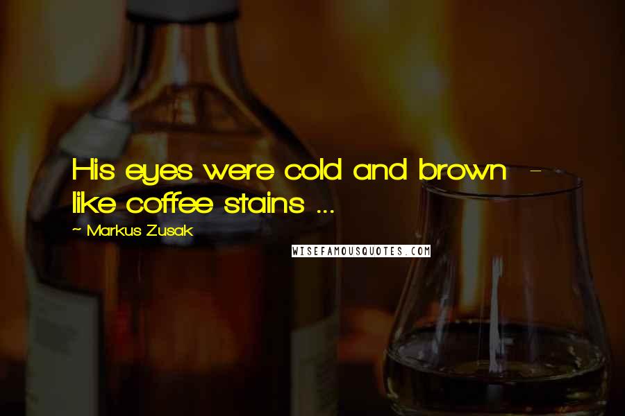 Markus Zusak Quotes: His eyes were cold and brown  -  like coffee stains ...